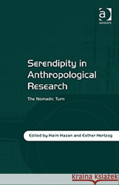 Serendipity in Anthropological Research: The Nomadic Turn Hazan, Haim 9781409430582 Ashgate Publishing Limited