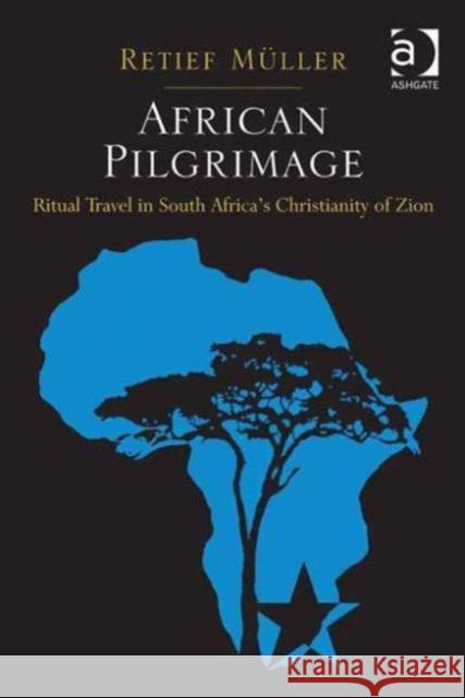 African Pilgrimage: Ritual Travel in South Africa's Christianity of Zion Müller, Retief 9781409430827