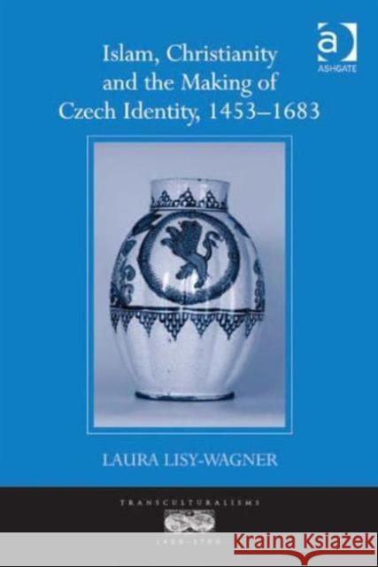 Islam, Christianity and the Making of Czech Identity, 1453-1683 Laura Lisy-Wagner   9781409431657