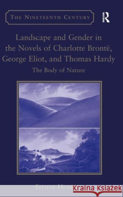 Landscape and Gender in the Novels of Charlotte Brontë, George Eliot, and Thomas Hardy: The Body of Nature Henson, Eithne 9781409432142 0