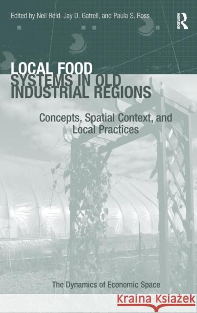 Local Food Systems in Old Industrial Regions: Concepts, Spatial Context, and Local Practices Gatrell, Jay D. 9781409432210 Routledge