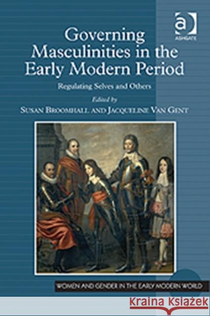 Governing Masculinities in the Early Modern Period: Regulating Selves and Others Gent, Jacqueline Van 9781409432388