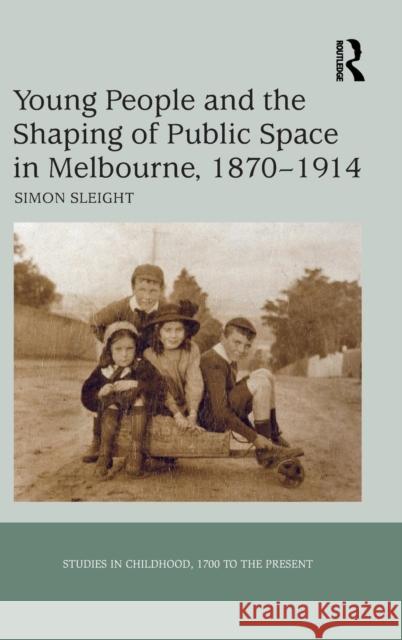 Young People and the Shaping of Public Space in Melbourne, 1870-1914 Simon Sleight   9781409432449