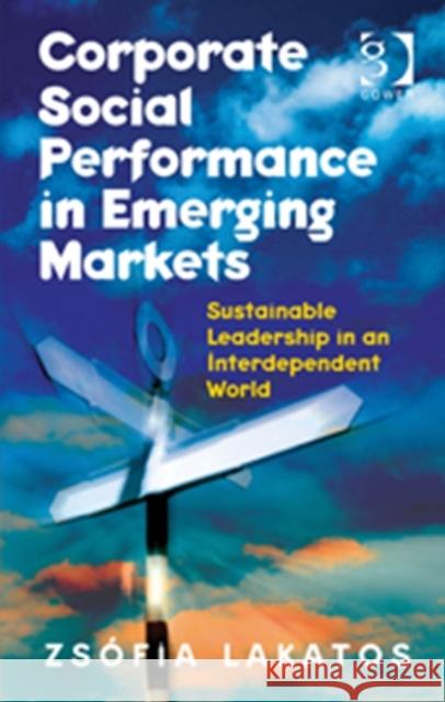 Corporate Social Performance in Emerging Markets: Sustainable Leadership in an Interdependent World Lakatos, Zsófia 9781409432647 