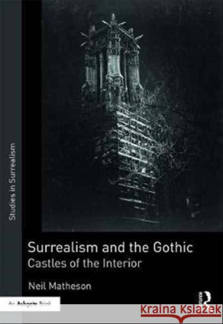 Surrealism and the Gothic: Castles of the Interior Neil Matheson 9781409432746 Routledge