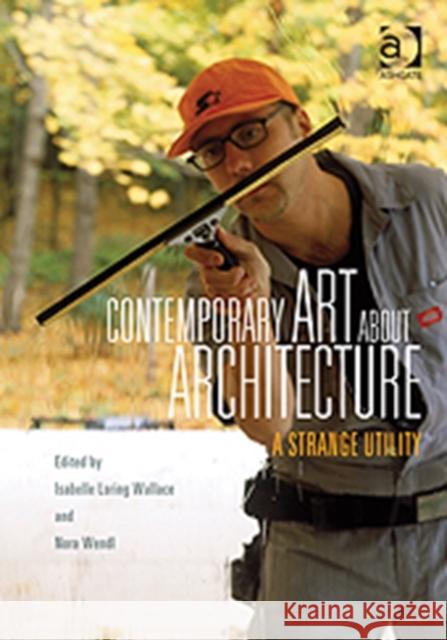 Contemporary Art About Architecture : A Strange Utility Isabelle Loring Wallace Nora Wendl  9781409432869 Ashgate Publishing Limited