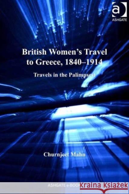 British Women's Travel to Greece, 1840-1914 : Travels in the Palimpsest Churnjeet Mahn   9781409432999