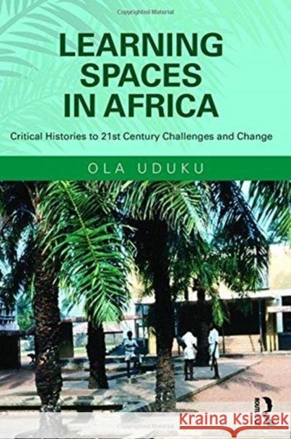 Learning Spaces in Africa: Critical Histories to 21st Century Challenges and Change Ola Uduku   9781409433033