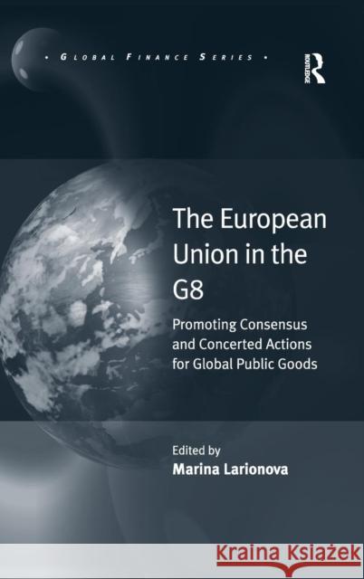 The European Union in the G8: Promoting Consensus and Concerted Actions for Global Public Goods Larionova, Marina 9781409433231 Ashgate Publishing Limited