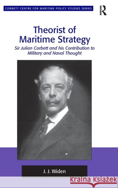 Theorist of Maritime Strategy: Sir Julian Corbett and his Contribution to Military and Naval Thought Widen, J. J. 9781409433279 Ashgate Publishing Limited