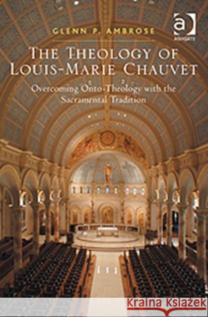 The Theology of Louis-Marie Chauvet : Overcoming Onto-Theology with the Sacramental Tradition Glenn P. Ambrose   9781409433392 Ashgate Publishing Limited