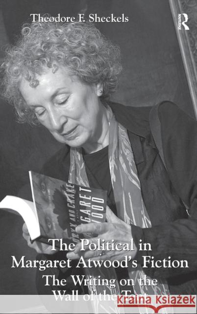 The Political in Margaret Atwood's Fiction: The Writing on the Wall of the Tent Sheckels, Theodore F. 9781409433798