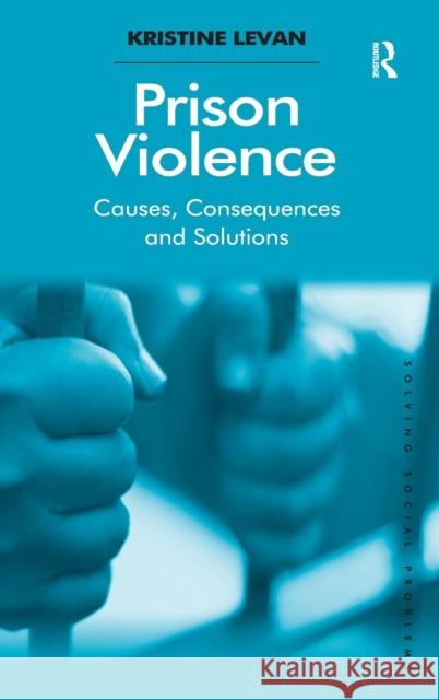 Prison Violence: Causes, Consequences and Solutions Levan, Kristine 9781409433903 Ashgate Publishing Limited