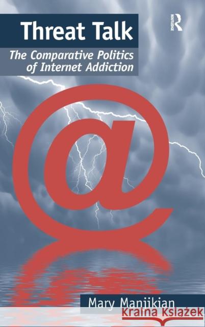 Threat Talk: The Comparative Politics of Internet Addiction Manjikian, Mary 9781409433941