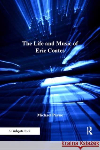 The Life and Music of Eric Coates Michael Payne   9781409434085 Ashgate Publishing Limited