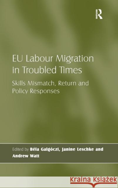 EU Labour Migration in Troubled Times: Skills Mismatch, Return and Policy Responses Galgóczi, Béla 9781409434504 Ashgate Publishing Limited