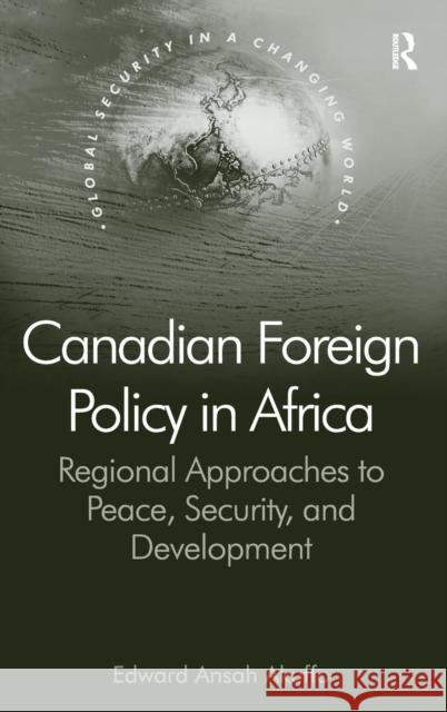 Canadian Foreign Policy in Africa: Regional Approaches to Peace, Security, and Development Akuffo, Edward Ansah 9781409434528 Ashgate Publishing Limited