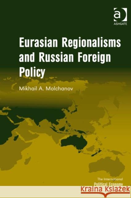 Eurasian Regionalisms and Russian Foreign Policy Mikhail A. Molchanov Timothy M. Shaw  9781409435341 Ashgate Publishing Limited
