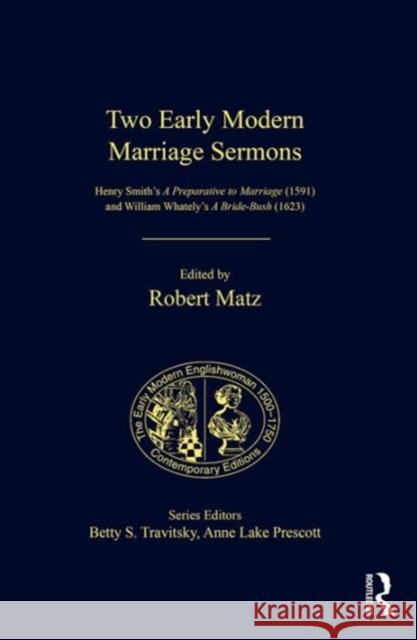 Two Early Modern Marriage Sermons: Henry Smith's A Preparative to Marriage (1591) and William Whately's A Bride-Bush (1623) Robert Matz Ms. Anne Lake Prescott Dr. Betty S. Travitsky 9781409435587