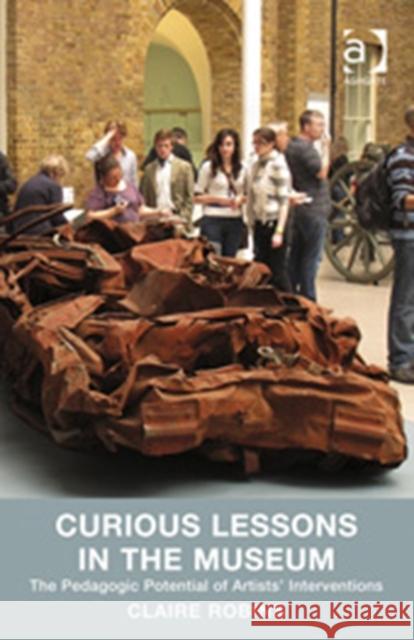 Curious Lessons in the Museum: The Pedagogic Potential of Artists' Interventions Robins, Claire 9781409436171 Ashgate Publishing Limited