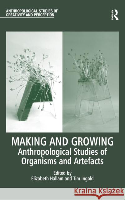 Making and Growing: Anthropological Studies of Organisms and Artefacts Hallam, Elizabeth 9781409436423