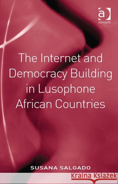 The Internet and Democracy Building in Lusophone African Countries Susana Salgado   9781409436560 Ashgate Publishing Limited