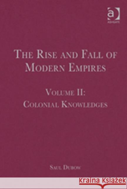 The Rise and Fall of Modern Empires, Volume II: Colonial Knowledges Dubow, Saul 9781409436669