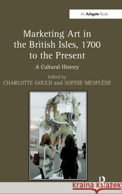 Marketing Art in the British Isles, 1700 to the Present: A Cultural History Gould, Charlotte 9781409436690 Ashgate Publishing