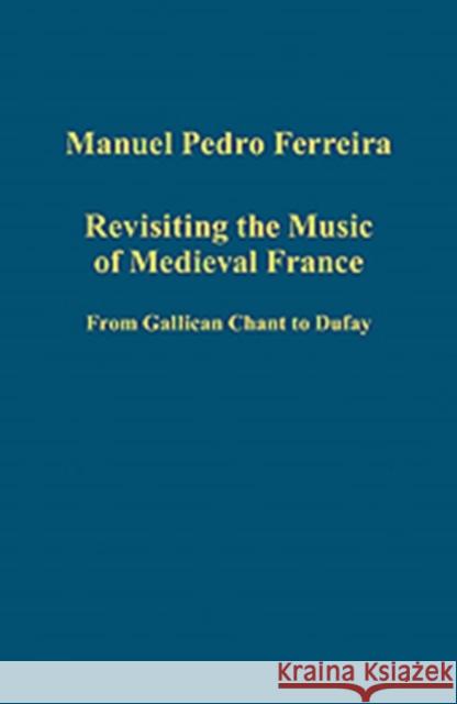 Revisiting the Music of Medieval France: From Gallican Chant to Dufay Ferreira, Manuel Pedro 9781409436812