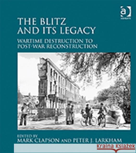 The Blitz and Its Legacy: Wartime Destruction to Post-War Reconstruction Larkham, Peter J. 9781409436980 Ashgate Publishing Limited
