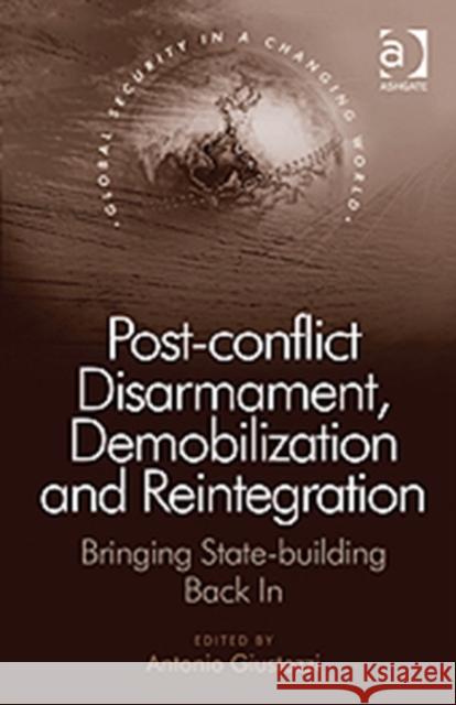 Post-conflict Disarmament, Demobilization and Reintegration: Bringing State-building Back In Giustozzi, Antonio 9781409437383 Ashgate Publishing Limited