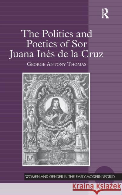 The Politics and Poetics of Sor Juana Inés de la Cruz Thomas, George Antony 9781409437697