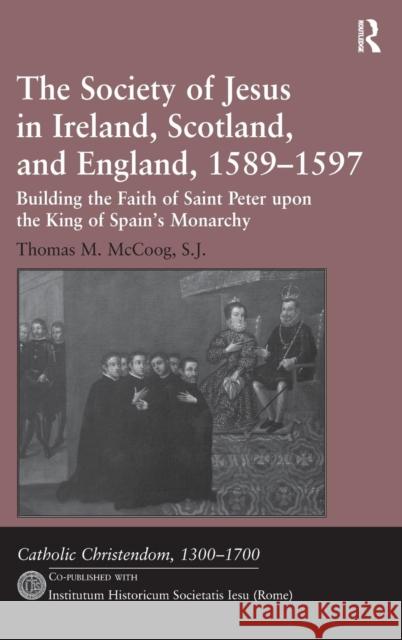 The Society of Jesus in Ireland, Scotland, and England, 1589-1597: Building the Faith of Saint Peter Upon the King of Spain's Monarchy McCoog, Thomas M. 9781409437727 Ashgate Publishing Limited