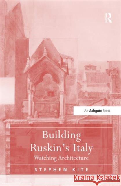 Building Ruskin's Italy: Watching Architecture Kite, Stephen 9781409437963 0