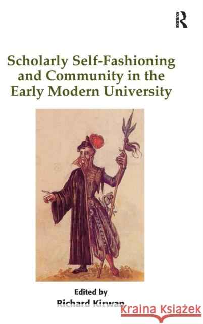 Scholarly Self-Fashioning and Community in the Early Modern University Richard Kirwan   9781409437970 Ashgate Publishing Limited