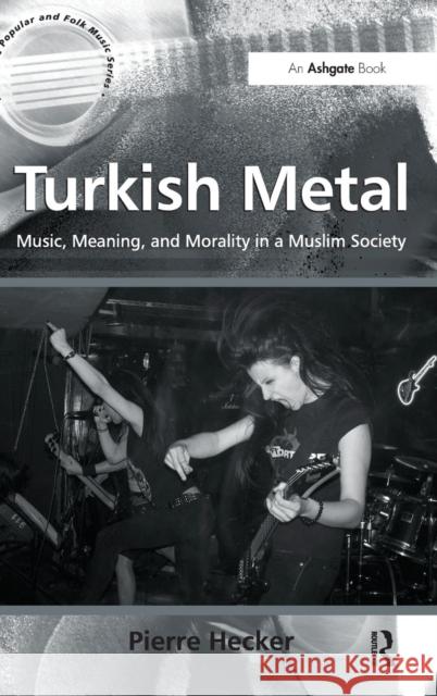 Turkish Metal: Music, Meaning, and Morality in a Muslim Society Hecker, Pierre 9781409438489 ASHGATE PUBLISHING