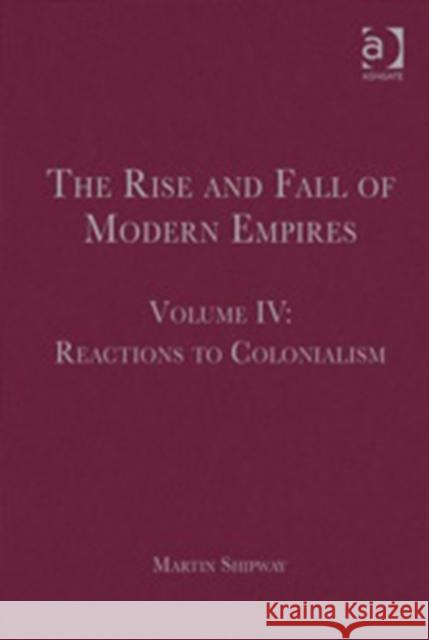 The Rise and Fall of Modern Empires, Volume IV: Reactions to Colonialism Shipway, Martin 9781409438564