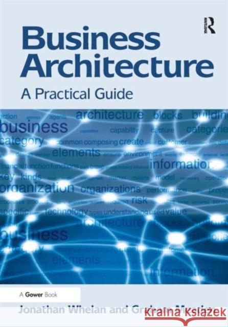 Business Architecture : A Practical Guide Whelan, Jonathan|||Meaden, Graham 9781409438595
