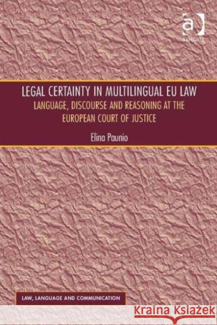 Legal Certainty in Multilingual Eu Law: Language, Discourse and Reasoning at the European Court of Justice Paunio, Elina 9781409438618 