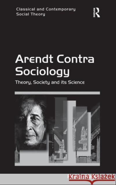 Arendt Contra Sociology: Theory, Society and Its Science Philip Walsh Stjepan Mestrovic  9781409438632 Ashgate Publishing Limited