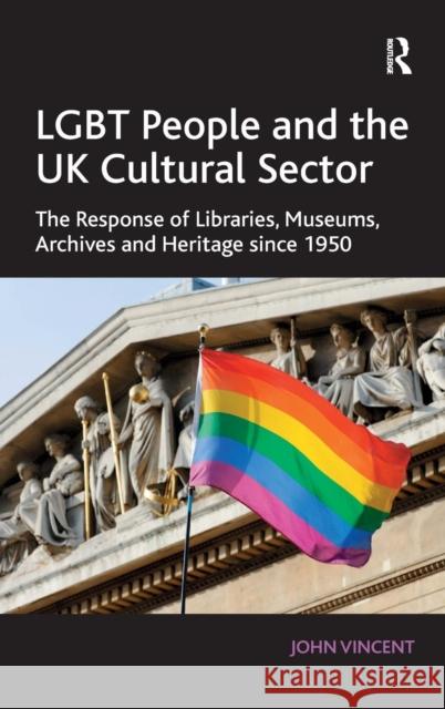 LGBT People and the UK Cultural Sector: The Response of Libraries, Museums, Archives and Heritage since 1950 Vincent, John 9781409438656 Ashgate Publishing Limited