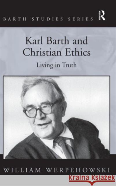 Karl Barth and Christian Ethics: Living in Truth Werpehowski, William 9781409438755