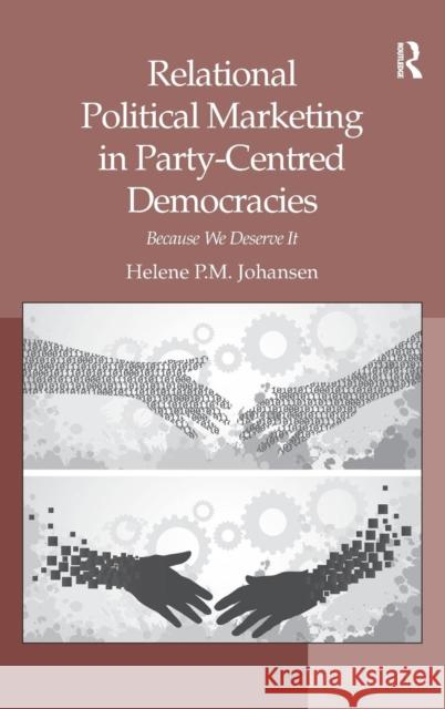 Relational Political Marketing in Party-Centred Democracies: Because We Deserve It Johansen, Helene P. M. 9781409439059 Ashgate Publishing Limited