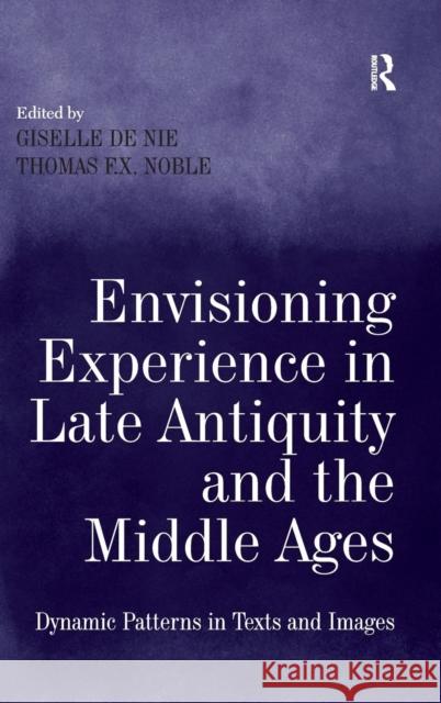 Envisioning Experience in Late Antiquity and the Middle Ages: Dynamic Patterns in Texts and Images Nie, Giselle de 9781409439486 0