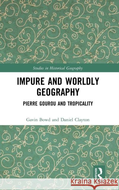 Impure and Worldly Geography: Pierre Gourou and Tropicality Gavin Bowd Daniel Wright Clayton 9781409439493 Routledge
