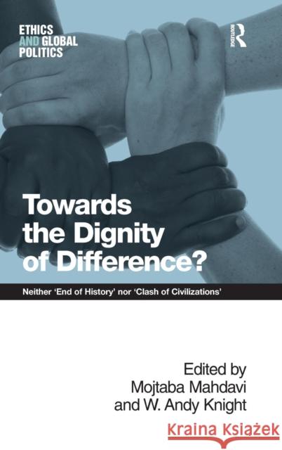 Towards the Dignity of Difference?: Neither 'End of History' Nor 'Clash of Civilizations' Knight, W. Andy 9781409439561