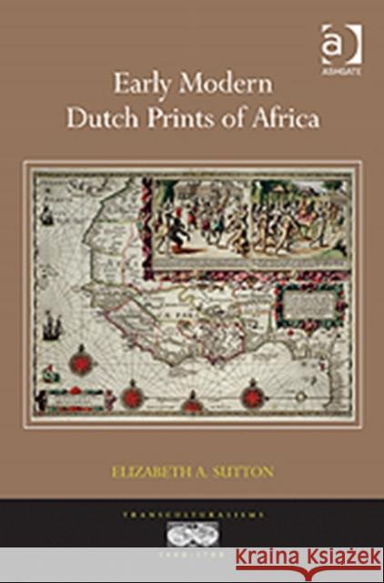 Early Modern Dutch Prints of Africa Elizabeth A. Sutton 9781409439707 Ashgate Publishing