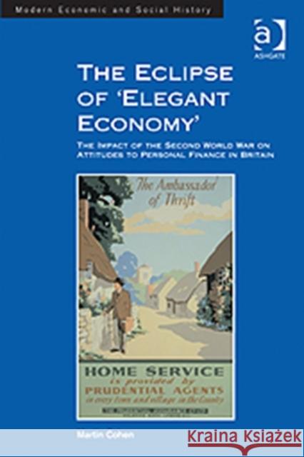 The Eclipse of 'Elegant Economy': The Impact of the Second World War on Attitudes to Personal Finance in Britain Cohen, Martin 9781409439721 Ashgate Publishing Limited
