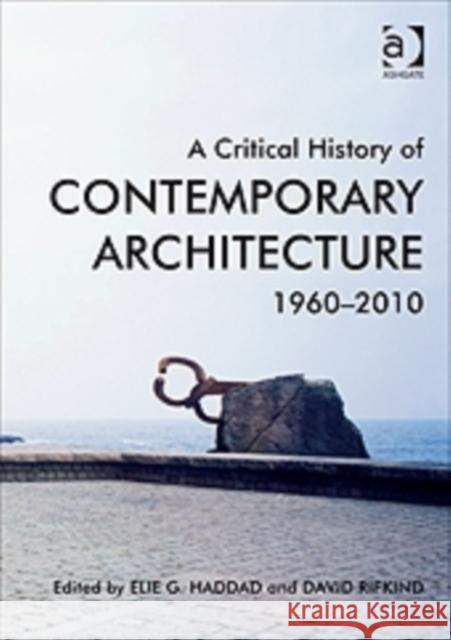 A Critical History of Contemporary Architecture, 1960-2010. Edited by Elie G. Haddad with David Rifkind Haddad, Elie G. 9781409439813 Ashgate Publishing Limited