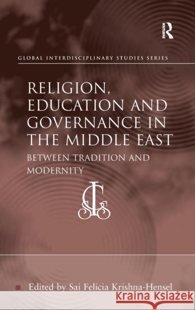 Religion, Education and Governance in the Middle East: Between Tradition and Modernity Krishna-Hensel, Sai Felicia 9781409439868 Ashgate Publishing